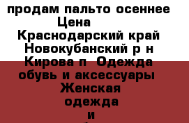 продам пальто осеннее › Цена ­ 500 - Краснодарский край, Новокубанский р-н, Кирова п. Одежда, обувь и аксессуары » Женская одежда и обувь   . Краснодарский край